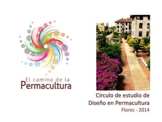 Círculo de estudio de
Diseño en Permacultura
Flores - 2014
 