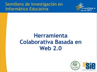 Herramienta Colaborativa Basada en Web 2.0 Semillero de Investigación en Informática Educativa 