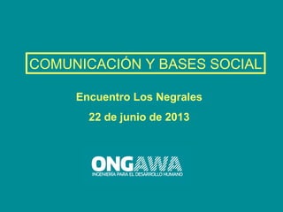 Encuentro Los Negrales
22 de junio de 2013
COMUNICACIÓN Y BASES SOCIAL
 
