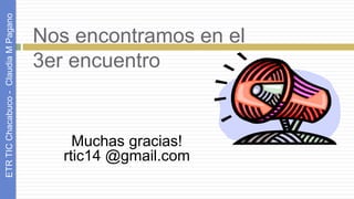 Nos encontramos en el
3er encuentro
Muchas gracias!
rtic14 @gmail.com
ETRTICChacabuco-ClaudiaMPagano
 