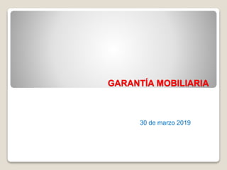 GARANTÍA MOBILIARIA
30 de marzo 2019
 