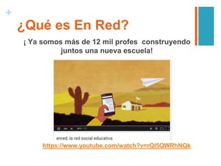 +
https://www.youtube.com/watch?v=rQl5QWRhNQk
¿Qué es En Red?
¡ Ya somos más de 12 mil profes construyendo
juntos una nueva escuela!
 