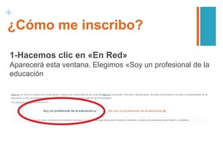 +
1-Hacemos clic en «En Red»
Aparecerá esta ventana. Elegimos «Soy un profesional de la
educación
¿Cómo me inscribo?
 
