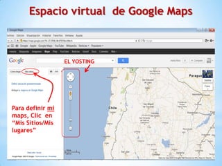 Espacio virtual de Google Maps



                  EL YOSTING




Para definir mi
maps, Clic en
“Mis Sitios/Mis
lugares”
 