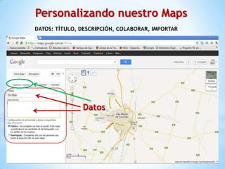 Personalizando nuestro Maps
DATOS: TÍTULO, DESCRIPCIÓN, COLABORAR, IMPORTAR




               Datos
 