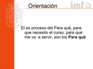 Orientación El es proceso del Para qué, para que necesito el curso, para qué me va  a servir, son los  Para qué 