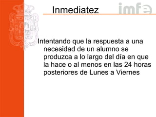 Inmediatez Intentando que la respuesta a una necesidad de un alumno se produzca a lo largo del día en que la hace o al menos en las 24 horas posteriores de Lunes a Viernes 
