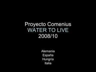 Proyecto Comenius WATER TO LIVE 2008/10 Alemania España Hungría Italia 