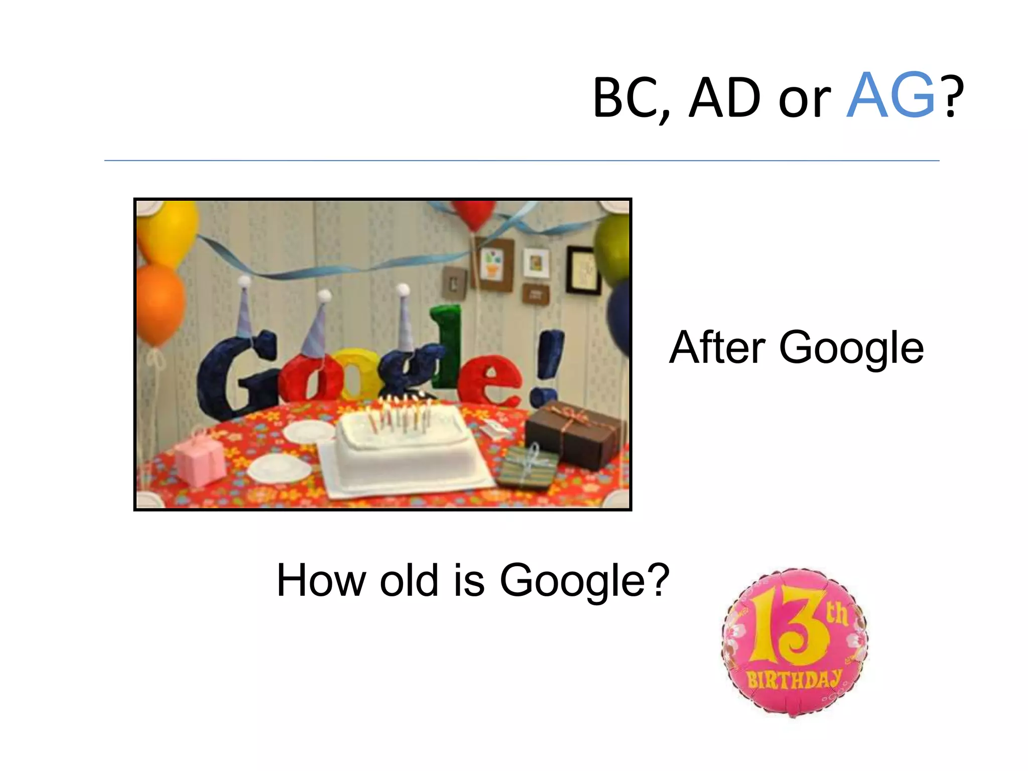 BC, AD or AG?
How old is Google?
After Google
 