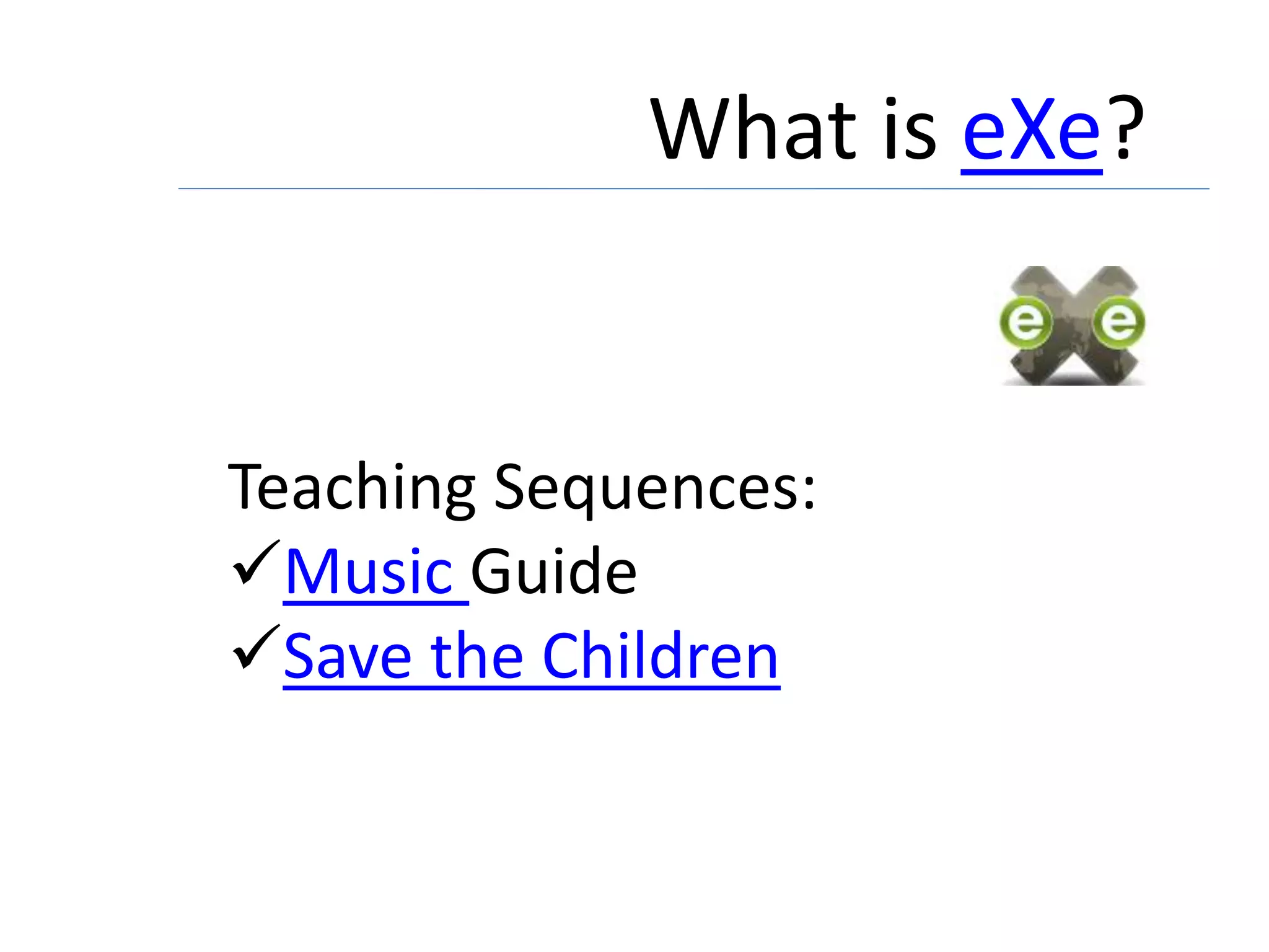 What is eXe?
Teaching Sequences:
Music Guide
Save the Children
 