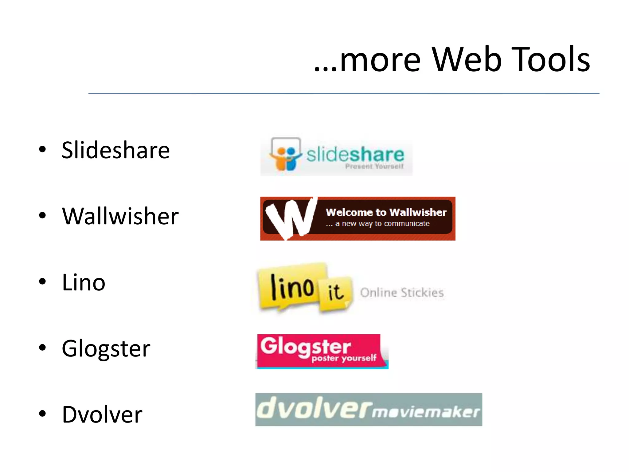 …more Web Tools
• Slideshare
• Wallwisher
• Lino
• Glogster
• Dvolver
 