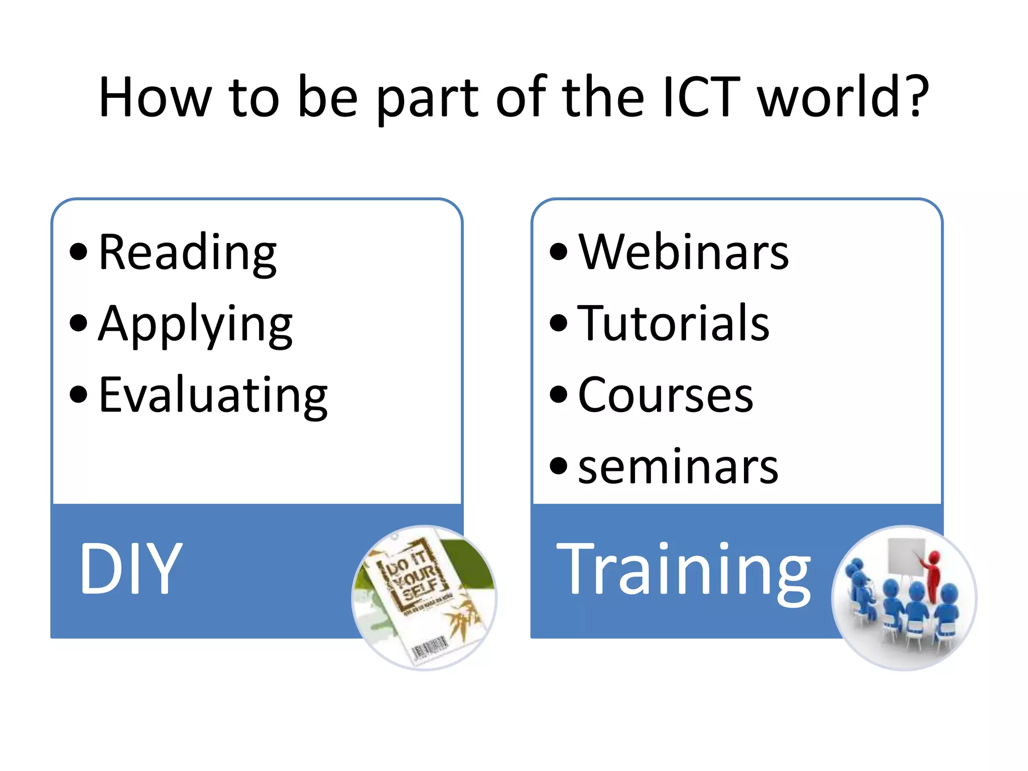 How to be part of the ICT world?
•Reading
•Applying
•Evaluating
DIY
•Webinars
•Tutorials
•Courses
•seminars
Training
 