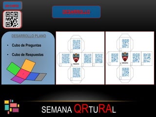SEMANA QRTURAL
QR-CUBOS
DESARROLLO PLANO
• Cubo de Preguntas
• Cubo de Respuestas
DESARROLLO
 