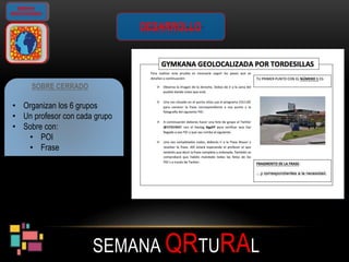 SEMANA QRTURAL
GIMKANA
GEOLOCALIZADA
DESARROLLO
SOBRE CERRADO
• Organizan los 6 grupos
• Un profesor con cada grupo
• Sobre con:
• POI
• Frase
 