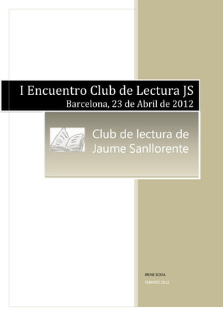 I Encuentro Club de Lectura JS
       Barcelona, 23 de Abril de 2012




                         IRENE SOISA
                         FEBRERO 2012
 