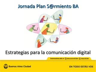 Estrategias para la comunicación digitalEstrategias para la comunicación digital
Jornada Plan S@rmiento BAJornada Plan S@rmiento BA
 