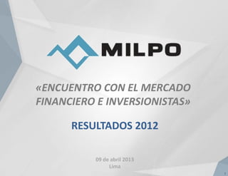 «ENCUENTRO CON EL MERCADO
FINANCIERO E INVERSIONISTAS»

      RESULTADOS 2012

          09 de abril 2013
               Lima
                               1
 