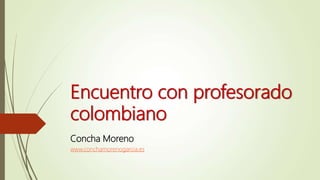 Encuentro con profesorado
colombiano
Concha Moreno
www.conchamorenogarcia.es
 