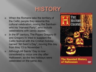HISTORYWhen the Romans take the territory of the Celtic people they assume this cultural celebration, mixing the Samhain whit his “Harvest Party”, who include celebrations with candy apples.  