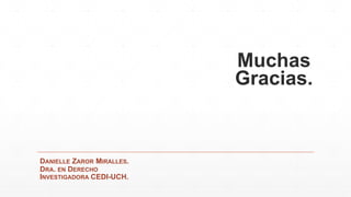 Muchas
Gracias.
DANIELLE ZAROR MIRALLES.
DRA. EN DERECHO
INVESTIGADORA CEDI-UCH.
 