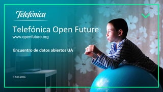 Telefónica Open Future
www.openfuture.org
Encuentro de datos abiertos UA
17.03.2016
 