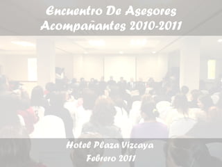 Encuentro De Asesores Acompañantes 2010-2011 Hotel Plaza Vizcaya  Febrero 2011 