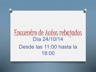 Encuentro de Autos rebajados 
Día 24/10/14 
Desde las 11:00 hasta la 
18:00 
 