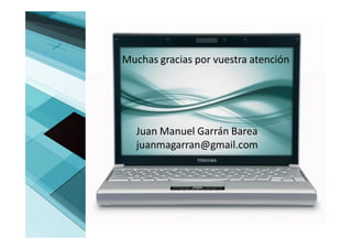 Muchas gracias por vuestra atención




  Juan Manuel Garrán Barea
  juanmagarran@gmail.com




                                      14
 