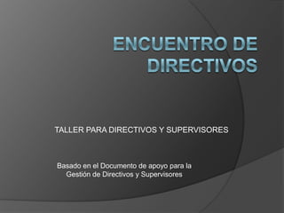 TALLER PARA DIRECTIVOS Y SUPERVISORES



Basado en el Documento de apoyo para la
  Gestión de Directivos y Supervisores
 