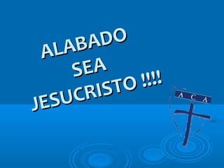 ALABADO
ALABADO
SEASEA
JESUCRISTO !!!!
JESUCRISTO !!!!
 