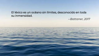 El léxico es un océano sin límites, desconocido en toda
su inmensidad.
--Battaner, 2017
 