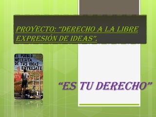proyecto: “derecho a la libre
expresión de ideas”.
“es tu derecho”
 