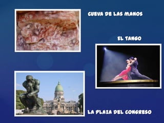 Cueva de las manos



         El tango




La Plaza del Congreso
 