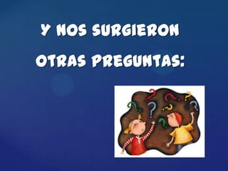 Y nos surgieron
otras preguntas:
 