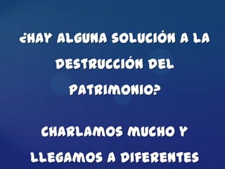 ¿Hay alguna solución a la
    destrucción del
      patrimonio?

  Charlamos mucho y
 llegamos a diferentes
 