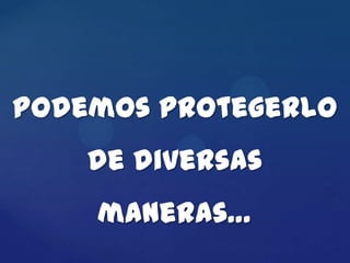 Podemos protegerlo
    de diversas
    maneras…
 