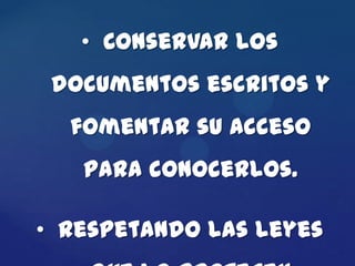 • Conservar los
 documentos escritos y
  fomentar su acceso
   para conocerlos.

• Respetando las leyes
 