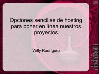 Opciones sencillas de hosting
para poner en línea nuestros
proyectos
Willy Rodríguez
 