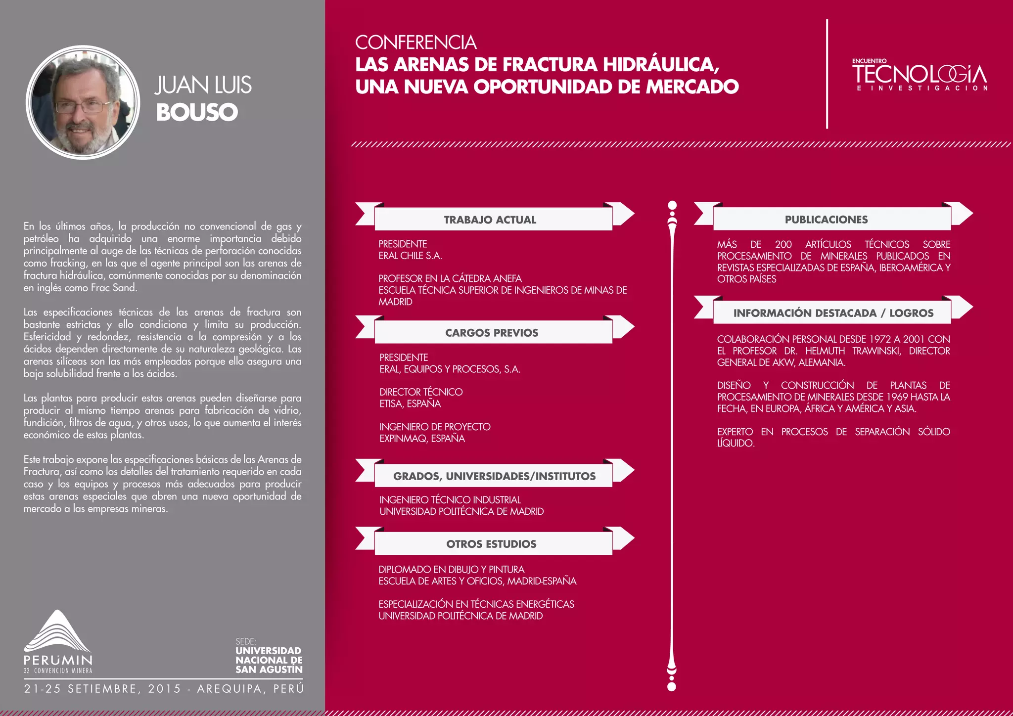 CONFERENCIA
THE CLARIFICATION OF THE PREGNANT SOLUTION AS
FUNDAMENTAL PARAMETER IN THE GOLD AND SILVER
RECOVERY THROUGH THE MERRILL CROWE PROCESS
TRABAJO ACTUAL
CARGOS PREVIOS
ASESOR METALÚRGICO
GRADOS, UNIVERSIDADES/INSTITUTOS
SUPERINTENDENTE DE PLANTA
MINERA AURÍFERA RETAMAS S.A.
JEFE DE PROYECTOS METALÚRGICOS
CÍA. MINERA ARES S.A.C. HOCHSCHILD MINING PLC.
SUPERINTENDENTE DE PLANTA
MINERA SANTA CRUZ SA. – ARGENTINA
JEFE DE PLANTA DE CIANURACIÓN: ANTAPITE
CÍA. DE MINAS BUENAVENTURA S.A.A.
JEFE DE REFINERÍA
CÍA. MINERA ARES S.A.C, HOCHSCHILD MINING PLC.
INGENIERO METALURGISTA
UNIVERSIDAD NACIONAL DE TRUJILLO
OTROS ESTUDIOS
MBA – ACTUALMENTE EN ESTUDIO
INFORMACIÓN DESTACADA / LOGROS
20 AÑOS DE EXPERIENCIA PROFESIONAL EN EL
BENEFICIO DE ORO, PLATA Y POLIMETÁLICOS
This paper aims to show the results obtained in Cia. Minera Ares
SAC - Hochschild Mining Plc, During the tests carried out in
optimizing the filtering cycle of pregnant solution with different
types of filter aid in the formation of precoat with diatomaceous
earth from 1,40 kg diatomaceous earth/m2 to 0,35 kg
diatomaceous earth /m2 area filter and body feed of 22,70 kg
diatomaceous earth/Hr to 5,675 kg diatomaceous earth/Hr, and
a filtration rate of 1,95 m3/m2/Hr, which has allowed savings of
400% on average and minimize the toxicity due to content of
silica in the diatomaceous earth.
The optimizing of the filtering cycle allowed us to obtain turbidity
values in the pregnant solution lower than 1 NTU what makes
possible maximize the contact area between the Zn /(Au, Ag)
with a zinc consumption of 0,70 – 0,80 Zn/(Au, Ag) during the
precipitation, after deoxygenating of the clarified pregnant
solution . Obtaining metallurgical recoveries of 99,60% and
99,95% average for gold and silver respectively in the
Merrill-Crowe process; a remarkable increase of the
Merrill-Crowe precipitate quality higher than 90% of metallic
content of gold and silver and diminution of operative costs from
$5,18 to $2,10/kg Dore. Which allowed us to improve the
efficiency in the stages of retorting and smelting; minimal
consumptions, with policies of viable development.
JORGE
MARQUINA
SEDE:
UNIVERSIDAD
NACIONAL DE
SAN AGUSTÍN
2 1 - 2 5 S E T I E M B R E , 2 0 1 5 - A R E Q U I PA , P E R Ú
 