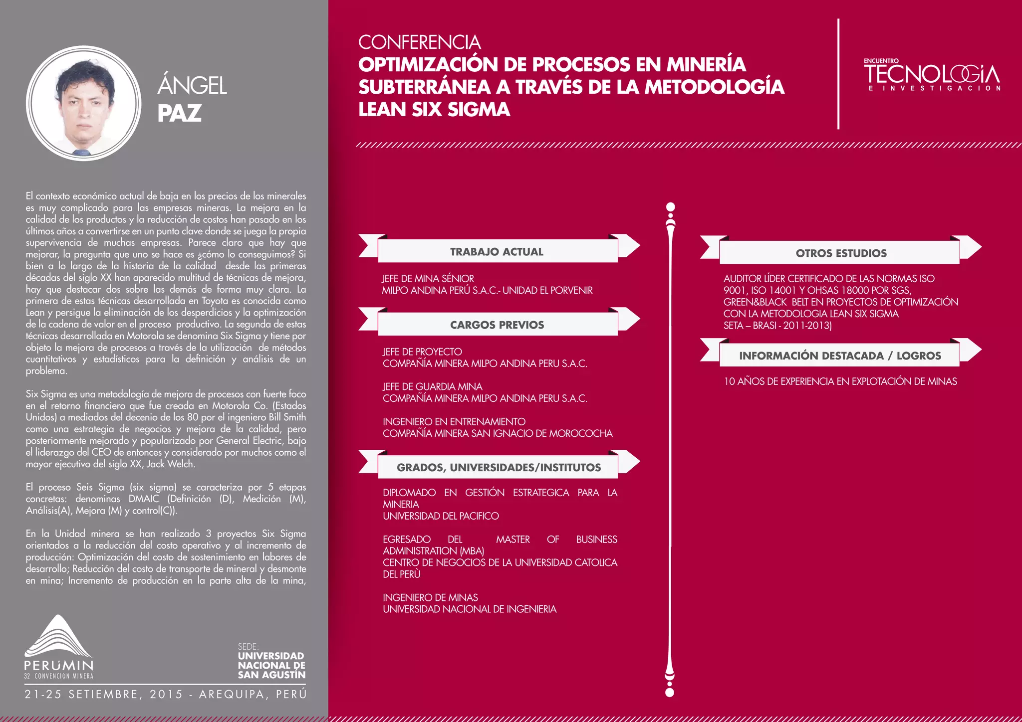 CONFERENCIA
AUMENTANDO EFICIENCIA EN EQUIPOS DE
CARGUÍO SUPERFICIAL
TRABAJO ACTUAL
CARGOS PREVIOS
GERENTE DE EQUIPOS Y MANTENIMIENTO
BUBY S.A.C
PROFESOR A TIEMPO PARCIAL
TECSUP, BS GRUPO, GÉRENS, UNI ESCUELA DE POST
GRADO GERENCIA E INGENIERÍA DE MANTENIMIENTO
ASESOR
DIVEMOTOR
ASESOR DE TESIS DE GRADO ALUMNOS DE
MANTENIMIENTO DE EQUIPO PESADO
TECSUP, CIP 39603
GRADOS, UNIVERSIDADES/INSTITUTOS
SUPERINTENDENTE DE MANTENIMIENTO
ZUBLIN CHILE SUCURSAL PERÚ
SUPERINTENDENTE DE MANTENIMIENTO
TINTAYA
SUPERINTENDENTE DE MANTENIMIENTO
HIERRO PERÚ
INGENIERO DE MANTENIMIENTO/CONTRATO MARC
COMPAÑÍA MINERA YANACOCHA
GERENTE DE EQUIPOS
MINERA SAN SIMÓN
GERENTE DE EQUIPOS
OBRAINSA
MAGÍSTER EN ADMINISTRACIÓN ESTRATÉGICA DE
EMPRESAS
CENTRUM
INGENIERO MECÁNICO
UNIVERSIDAD NACIONAL DE INGENIERÍA
OTROS ESTUDIOS
SIX SIGMA BLACK BELT
INSTITUTO DE LA CALIDAD PONTIFICIA UNIVERSIDAD
CATÓLICA DEL PERÚ
DIPLOMADO EN GESTIÓN DE MANTENIMIENTO
UNIVERSIDAD ESAN
PROJECT MANAGEMENT
CENTRUM
CONFERENCIAS
PRIMER CONGRESO INTERNACIONAL DE
MANTENIMIENTO AEMA
USO DE LA INFORMÁTICA PARA EVALUAR Y
SELECCIONAR NEUMÁTICOS OTR
SIMPOSIO SAE BRASIL DE ROBCON 2013 “LA NUEVA
REVOLUCIÓN INDUSTRIAL”
APLICACIÓN DE CAMIONES TRAKKER EN LA
CONSTRUCCIÓN PERÚ
El trabajo describe la constante evolución de la tecnología con sus
limitaciones iniciales en su aplicación, el cambio cultural de una
empresa en cuanto a sus necesidades del conocimiento, la
globalización de los mercados en cuanto a los nuevos roles de los
socios estratégicos y, finalmente el alto nivel competitivo existente en
cuanto a generar valor nos ha permitido adoptar diferentes
esquemas de mantenimiento a fin de aumentar la eficiencia en
equipos de carguío superficial.
JUAN
MORI
SEDE:
UNIVERSIDAD
NACIONAL DE
SAN AGUSTÍN
2 1 - 2 5 S E T I E M B R E , 2 0 1 5 - A R E Q U I PA , P E R Ú
 