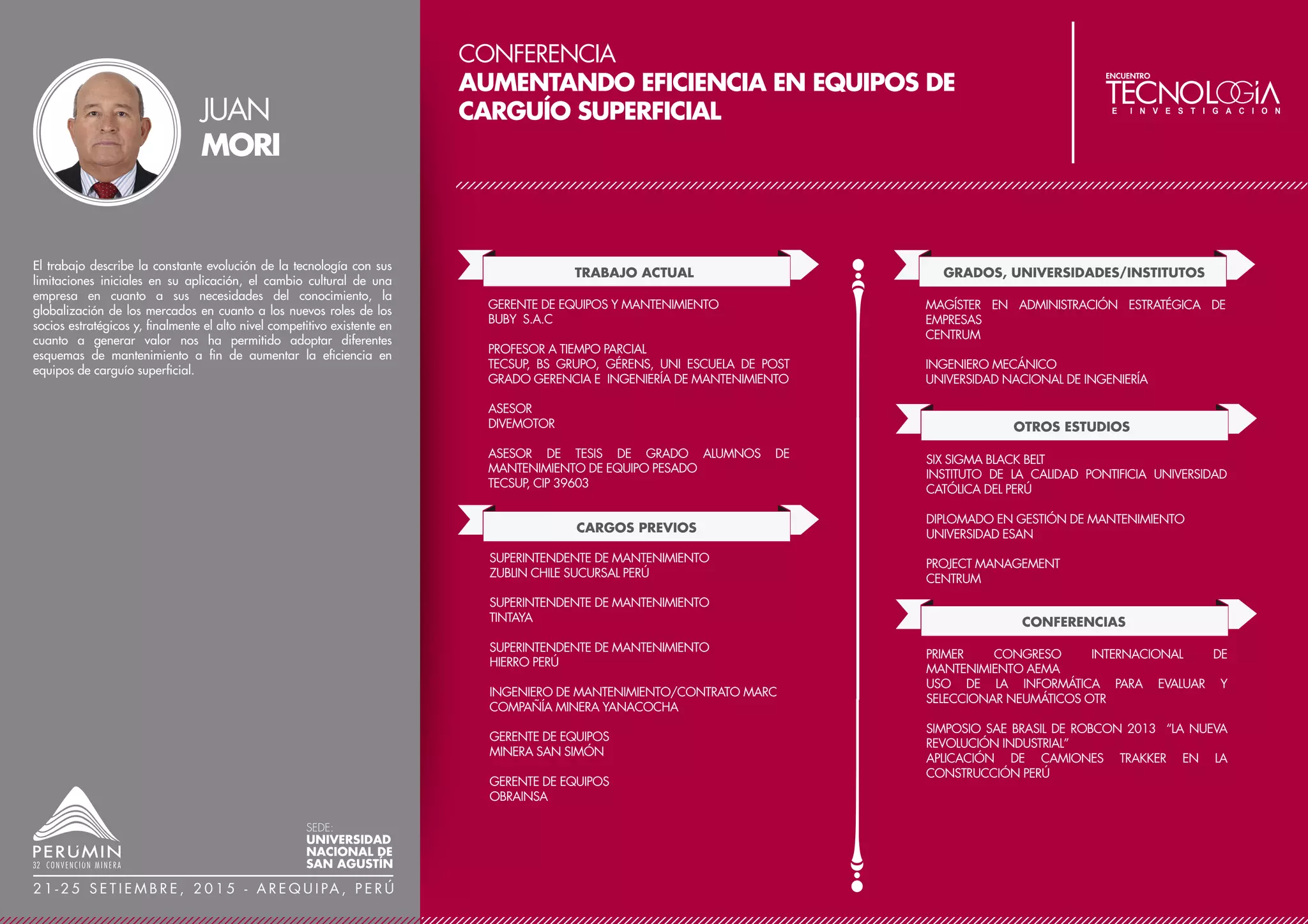 ÓSCAR
QUEIROLO
La intervención de ecosistemas como consecuencia de la
implementación de infraestructura minera representa un reto
para la gestión ambiental, puesto que la mineralización muchas
veces se traslapa con sectores de interés desde el punto de vista
biológico. En este contexto, el desarrollo de proyectos mineros
está condicionado al cumplimiento de principios y estándares
internacionales que garanticen consistencia con la política de
responsabilidad ambiental de las empresas, tales como los IFC
Performance Standards. Estos lineamientos buscan que los
proyectos protejan y conserven la biodiversidad del área en la
cual se desarrollan. La legislación nacional también ha
identificado como una necesidad la existencia de medidas de
gestión de impactos sobre la biodiversidad, a través de normas
específicas para la aplicación de planes de compensación, las
cuales se encuentran vigentes. Es en esta coyuntura que se vienen
desarrollando estrategias específicas para la compensación de
impactos sobre ecosistemas como consecuencia del
emplazamiento de proyectos mineros. La finalidad de estos
planes es generar una adecuada compensación de impactos
sobre ecosistemas en términos de su calidad o cantidad, de tal
manera que se asegure que el desarrollo del proyecto no
signifique una pérdida neta de biodiversidad. Este trabajo
presenta una propuesta metodológica para la aplicación de
estrategias de compensación en el ámbito de proyectos mineros
y ejemplos prácticos realizados.
TRABAJO ACTUAL
CARGOS PREVIOS
GERENTE DE PROYECTOS
INSIDEO S.A.C.
AFILIADO AL COLEGIO DE BIÓLOGOS DEL PERÚ
GRADOS, UNIVERSIDADES/INSTITUTOS
GERENTE DE PROYECTOS
KNIGHT PIÉSOLD CONSULTORES
INVESTIGADOR ASOCIADO
LABORATORIO DE ECOLOGÍA DE PROCESOS, UNIVERSIDAD
AGRARIA LA MOLINA
PROGRAMA DE ESPECIALIZACIÓN EN GESTIÓN
INTEGRAL DE CUENCAS HIDROGRÁFICAS – PRIMER
PUESTO UNIVERSIDAD NACIONAL AGRARIA LA MOLINA
OTROS ESTUDIOS
CURSOS:
CONSERVACIÓN DE AGUAS Y SUELOS, LEGISLACIÓN
EN AGUAS - MAESTRÍA DE RECURSOS HÍDRICOS,
HIDROLOGÍA EN CUENCAS HIDROGRÁFICAS
UNIVERSIDAD NACIONAL AGRARIA LA MOLINA
SISTEMAS DE INFORMACIÓN GEOGRÁFICA EN
ECOLOGÍA DEL PAISAJE: CORREDORES BIOLÓGICOS
CENTRO AGRONÓMICO TROPICAL DE INVESTIGACIÓN
Y ENSEÑANZA (CATIE), COSTA RICA
CONFERENCIAS
UNIVERSIDAD NACIONAL AGRARIA LA MOLINA,
MAESTRÍA DE CIENCIAS AMBIENTALES, CURSO DE
PREVENCIÓN Y CONTROL DE LA CONTAMINACIÓN
MINERA - 2007
MANEJO DE FAUNA – ESTUDIOS DE IMPACTO
AMBIENTAL
INFORMACIÓN DESTACADA / LOGROS
HA TRABAJADO 13 AÑOS EN LA EVALUACIÓN DE
IMPACTOS AMBIENTALES Y SOCIALES PARA VARIOS
PROYECTOS IMPORTANTES DEL PAÍS, COMO GERENTE
DE PROYECTO DE EIA PARA PROYECTO TOROMOCHO –
CHINALCO, EXPANSIÓN CERRO VERDE – FREEPORT
MCMORAN. ASIMISMO, SE HA DESEMPEÑADO COMO
JEFE DEL ÁREA BIOLÓGICA DE KNIGHT PIÉSOLD.
CONFERENCIA
GESTIÓN DE LA BIODIVERSIDAD EN EL ÁMBITO DE
PROYECTOS MINEROS
SEDE:
UNIVERSIDAD
NACIONAL DE
SAN AGUSTÍN
2 1 - 2 5 S E T I E M B R E , 2 0 1 5 - A R E Q U I PA , P E R Ú
 