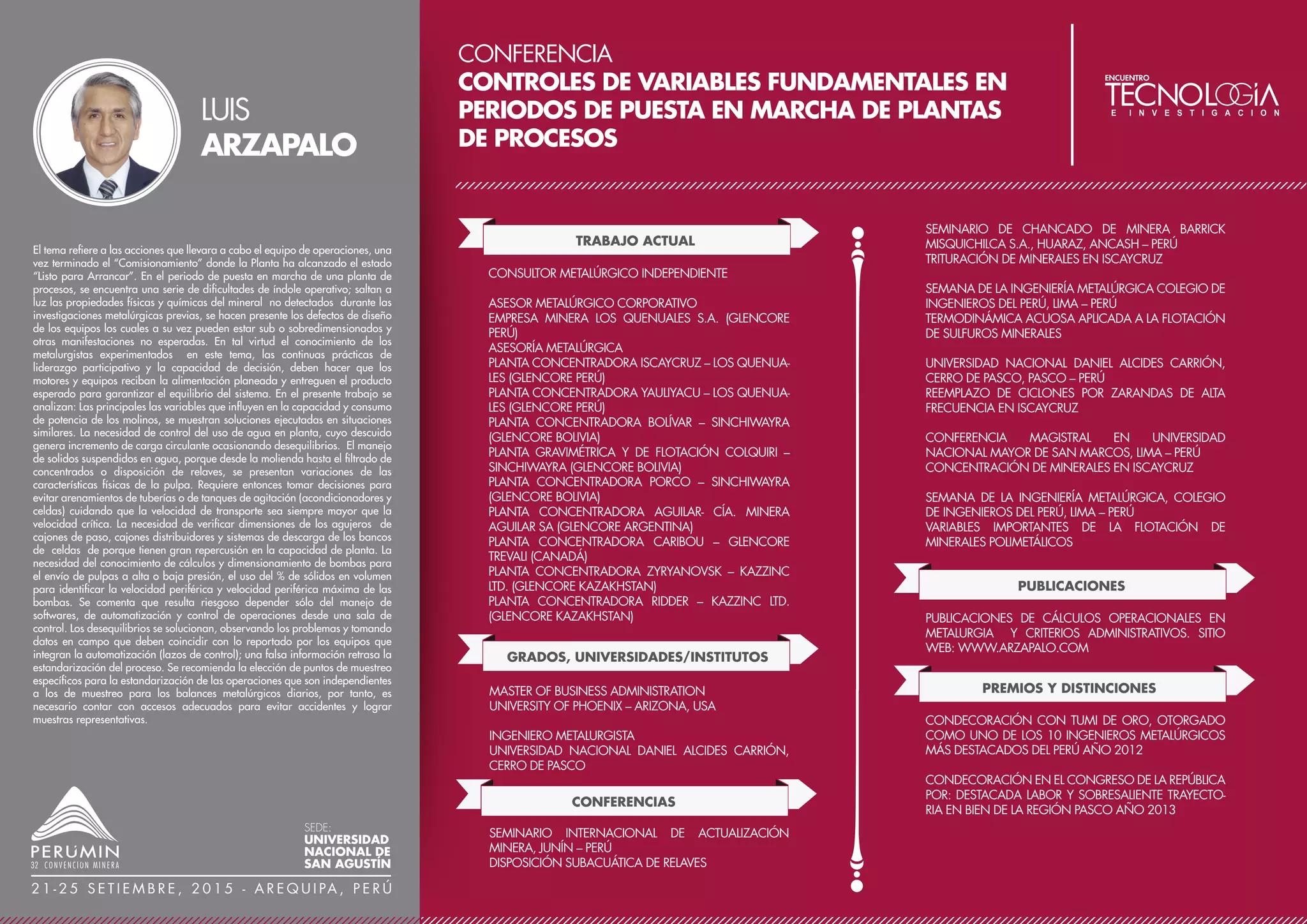 CONFERENCIA
OBRAS POR IMPUESTOS, UNA NUEVA FORMA DE
HACER RESPONSABILIDAD SOCIAL A FAVOR DE LA
COMUNIDAD, EL ESTADO Y EL SECTOR PRIVADO
TRABAJO ACTUAL
GERENTE DE RELACIONES PÚBLICAS Y RELACIONES
COMUNITARIAS
SOUTHERN PERU COPPER CORPORATION
CARGOS PREVIOS
SUPERINTENDENTE DE RELACIONES PÚBLICAS Y
COMUNITARIA
SOUTHERN PERU COPPER CORPORATION
JEFE DE RELACIONES PÚBLICAS ILO
SOUTHERN PERU COPPER CORPORATION
PREMIOS Y DISTINCIONES
PREMIO NACIONAL DE RELACIONES COMUNITARIAS
POR SOUTHERN PERU COPPER CORPORATION
PREMIO CONECTARSE PARA CRECER DE TELEFÓNICA
POR SOUTHERN PERU COPPER CORPORATION
PREMIO DE RESPONSABILIDAD SOCIAL – PERUMIN – 30
CONVENCIÓN MINERA
INFORMACIÓN DESTACADA / LOGROS
XX AÑOS DE EXPERIENCIA PROFESIONAL EN EL SECTOR
MINERO. ESPECIALISTA EN RESPONSABILIDAD SOCIAL
CORPORATIVA, GOBERNABILIDAD, NEGOCIACIÓN Y
RESOLUCIÓN DE CONFLICTOS.
La Ley 29230, denominada Obras por Impuestos, es un convenio
entre el Estado Peruano y el Sector Privado para promover la
construcción de proyectos del Sector Público. Esta Ley permite a las
empresas privadas financiar obras públicas a cambio del pago de
hasta el 50% de su impuesto a la renta. Con este innovador
mecanismo los Gobiernos Locales y la comunidad en podrían
obtener obras de impacto local en menor tiempo y generar empleo;
y las empresas privadas vincular directamente sus impuestos con
estas obras mejorando su relación con la población (Rentabilidad
Social) compartiendo el fruto de sus ganancias con la comunidad.
Sin embargo, a pesar de la acogida cada vez mayor de esta Ley, aún
tiene muchos detractores debido al temor, desconocimiento y otros
intereses escondidos ya sea por razones políticas, sociales o de otra
índole. Por ello es necesario prevenir los riesgos sociales que se
puedan presentar al inicio o durante el desarrollo del proyecto. En
este sentido, Southern Peru en base la experiencia lograda durante
estos años en Obras por Impuestos - lo cual, le ha merecido ser
reconocida el año 2014 como la empresa líder empleando este
mecanismo – se propone en este trabajo explicar la metodología y
lecciones aprendidas, así como la implementación de un Plan de
Sensibilización y Comunicación Social (PSC) como acción
complementaria a la norma para garantizar la rentabilidad social
del proyecto.
MANUEL
SIERRA
SEDE:
UNIVERSIDAD
NACIONAL DE
SAN AGUSTÍN
2 1 - 2 5 S E T I E M B R E , 2 0 1 5 - A R E Q U I PA , P E R Ú
GRADOS, UNIVERSIDADES/INSTITUTOS
DOCTOR EN CIENCIAS SOCIALES
MAGÍSTER EN COMUNICACIÓN Y CULTURA
LICENCIADO EN CIENCIAS DE LA COMUNICACIÓN
UNIVERSIDAD CATÓLICA SANTA MARÍA – AREQUIPA
UNIVERSIDAD CATÓLICA SANTA MARÍA – AREQUIPA
LA COMUNICACIÓN EN EL QUEHACER EMPRESARIAL
MUNICIPALIDAD DISTRITAL DE PACOHA - ILO
VISIÓN DE FUTURO ENFOQUE PARA EL DESARROLLO
MUNICIPALIDAD DISTRITAL DE PACOHA – ILO
LAS RELACIONES HUMANAS BASE DEL DESARROLLO
CONFERENCIAS
GERENCIA POLÍTICA Y GOBERNABILIDAD
UNIVERSIDAD DE WASHINGTON
NEGOCIACIÓN
UNIVERSIDAD DE HARVARD, 2010
OTROS ESTUDIOS
 