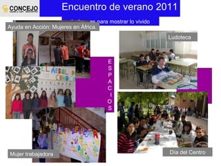 Encuentro de verano 2011 Imágenes para mostrar lo vivido E S P A C I O S Ayuda en Acción: Mujeres en África. Mujer trabajadora Día del Centro Ludoteca 