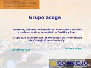 Maestras, alumnas, orientadoras, educadoras sociales  y profesores de universidad de Castilla y León.  Grupo que colaboró con los Proyectos de Intervención  de Concejo Educativo de CyL Grupo acoge Volver a índice Ver artículo en la web 