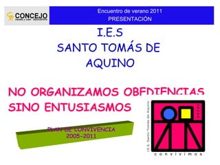 I.E.S SANTO TOMÁS DE  AQUINO NO ORGANIZAMOS OBEDIENCIAS, SINO ENTUSIASMOS PLAN DE CONVIVENCIA 2005-2011 Encuentro de verano 2011 PRESENTACIÓN 