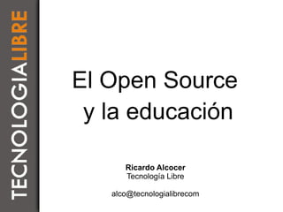 El Open Source
 y la educación

      Ricardo Alcocer
      Tecnología Libre

   alco@tecnologialibrecom
 