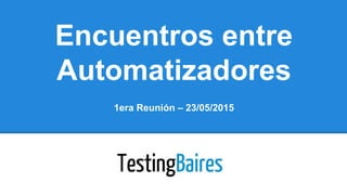 Encuentros entre
Automatizadores
1era Reunión – 23/05/2015
 