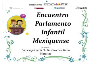 Encuentro
Parlamento
Infantil
Mexiquense
Que organiza…
Escuela primaria Dr. Gustavo Baz Turno
Matutino
 