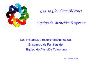Centro Claudina Thévenet Equipo de Atención Temprana Los invitamos a recorrer imágenes del  Encuentro de Familias del  Equipo de Atención Temprana Marzo de 2011 