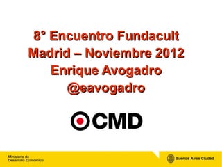 8° Encuentro Fundacult
Madrid – Noviembre 2012
   Enrique Avogadro
      @eavogadro
 